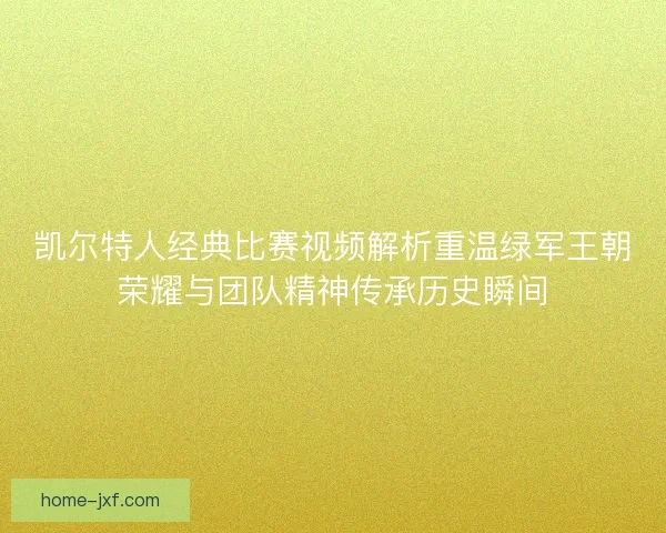 凯尔特人经典比赛视频解析重温绿军王朝荣耀与团队精神传承历史瞬间
